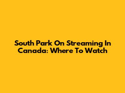South Park On Streaming In Canada: Where To Watch