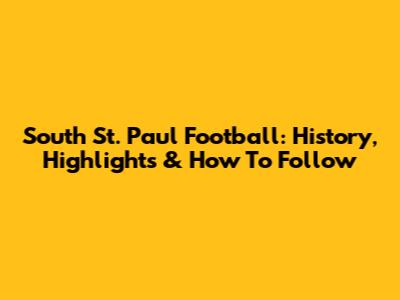 South St. Paul Football: History, Highlights & How To Follow