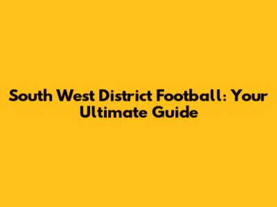 South West District Football: Your Ultimate Guide