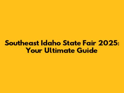 Southeast Idaho State Fair 2025: Your Ultimate Guide