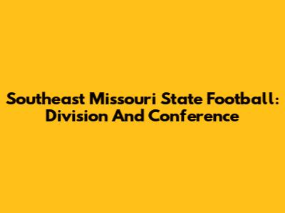 Southeast Missouri State Football: Division And Conference