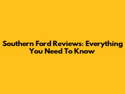 Southern Ford Reviews: Everything You Need To Know