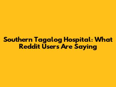 Southern Tagalog Hospital: What Reddit Users Are Saying