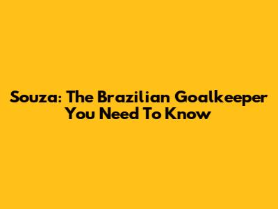 Souza: The Brazilian Goalkeeper You Need To Know