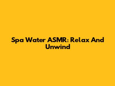 Spa Water ASMR: Relax And Unwind