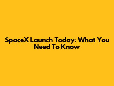 SpaceX Launch Today: What You Need To Know