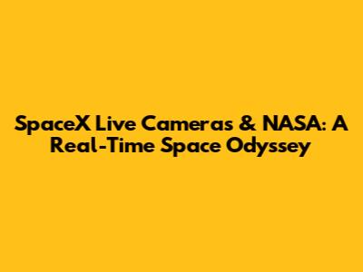 SpaceX Live Cameras & NASA: A Real-Time Space Odyssey