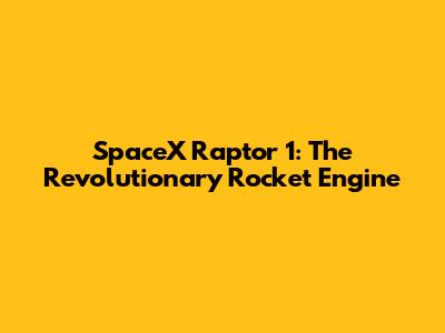 SpaceX Raptor 1: The Revolutionary Rocket Engine
