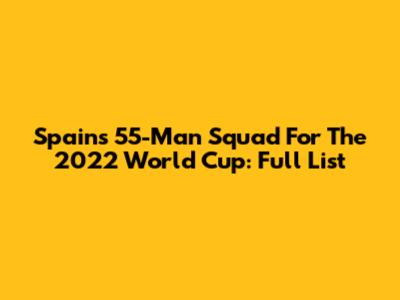Spain's 55-Man Squad For The 2022 World Cup: Full List