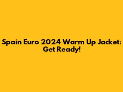 Spain Euro 2024 Warm Up Jacket: Get Ready!