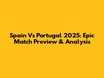 Spain Vs Portugal 2025: Epic Match Preview & Analysis