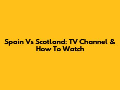 Spain Vs Scotland: TV Channel & How To Watch