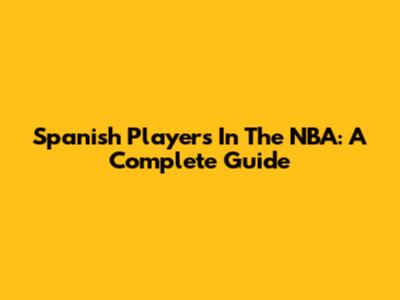 Spanish Players In The NBA: A Complete Guide