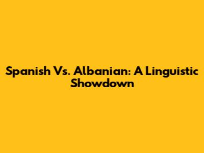 Spanish Vs. Albanian: A Linguistic Showdown