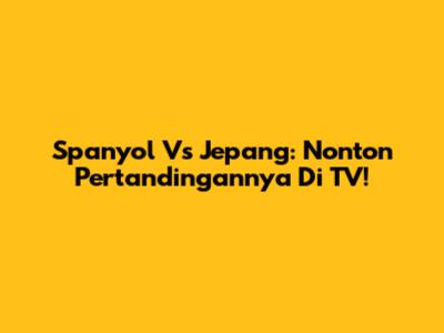 Spanyol Vs Jepang: Nonton Pertandingannya Di TV!
