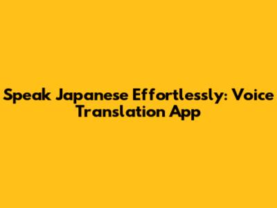 Speak Japanese Effortlessly: Voice Translation App