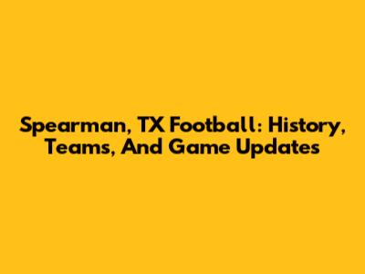 Spearman, TX Football: History, Teams, And Game Updates