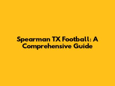Spearman TX Football: A Comprehensive Guide