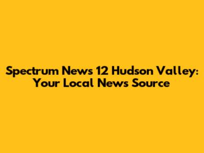 Spectrum News 12 Hudson Valley: Your Local News Source