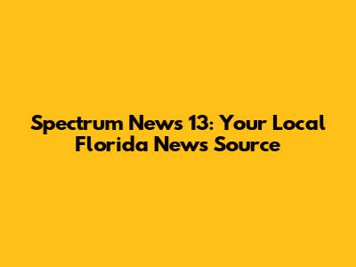 Spectrum News 13: Your Local Florida News Source