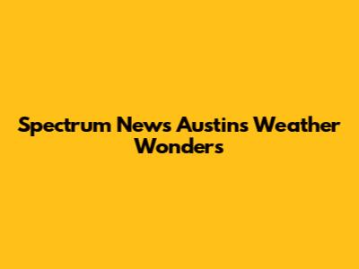 Spectrum News Austin's Weather Wonders