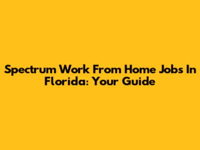 Spectrum Work From Home Jobs In Florida: Your Guide