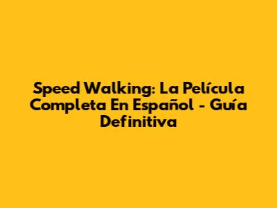 Speed Walking: La Película Completa En Español - Guía Definitiva