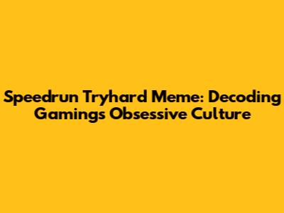 Speedrun Tryhard Meme: Decoding Gaming's Obsessive Culture