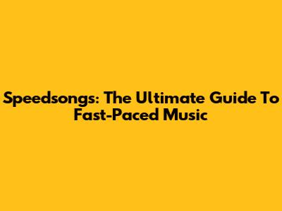 Speedsongs: The Ultimate Guide To Fast-Paced Music