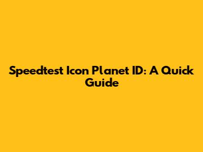 Speedtest Icon Planet ID: A Quick Guide