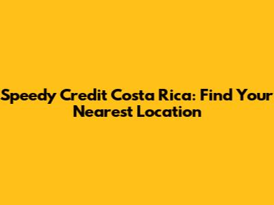 Speedy Credit Costa Rica: Find Your Nearest Location