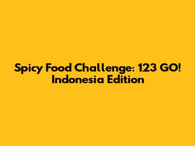 Spicy Food Challenge: 123 GO! Indonesia Edition