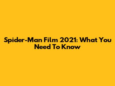 Spider-Man Film 2021: What You Need To Know