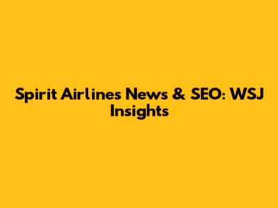 Spirit Airlines News & SEO: WSJ Insights