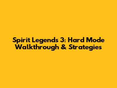 Spirit Legends 3: Hard Mode Walkthrough & Strategies