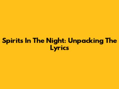 Spirits In The Night: Unpacking The Lyrics