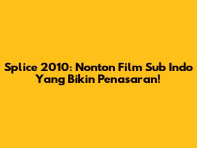 Splice 2010: Nonton Film Sub Indo Yang Bikin Penasaran!