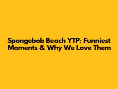 Spongebob Beach YTP: Funniest Moments & Why We Love Them