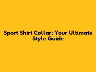 Sport Shirt Collar: Your Ultimate Style Guide
