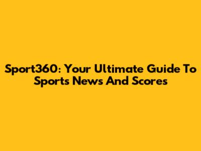 Sport360: Your Ultimate Guide To Sports News And Scores