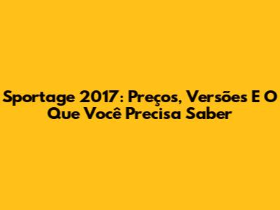 Sportage 2017: Preços, Versões E O Que Você Precisa Saber