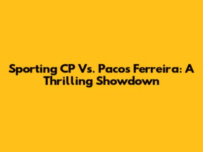 Sporting CP Vs. Pacos Ferreira: A Thrilling Showdown