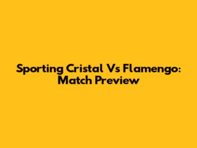 Sporting Cristal Vs Flamengo: Match Preview