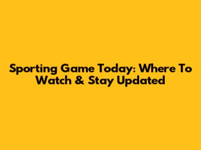 Sporting Game Today: Where To Watch & Stay Updated