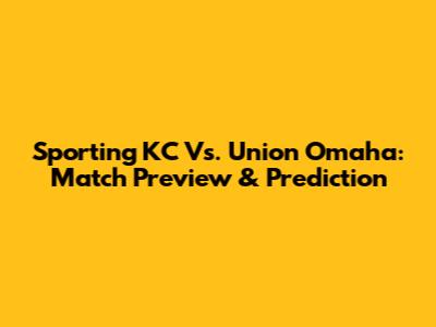 Sporting KC Vs. Union Omaha: Match Preview & Prediction