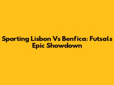 Sporting Lisbon Vs Benfica: Futsal's Epic Showdown