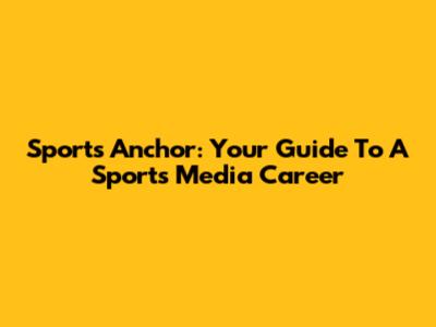 Sports Anchor: Your Guide To A Sports Media Career
