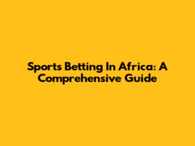 Sports Betting In Africa: A Comprehensive Guide