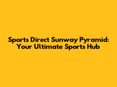 Sports Direct Sunway Pyramid: Your Ultimate Sports Hub