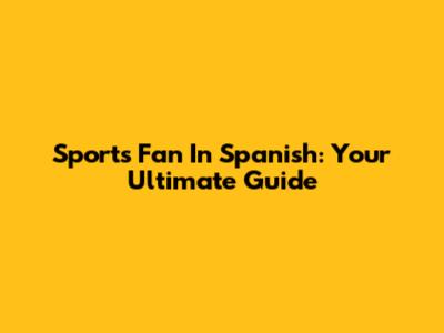 Sports Fan In Spanish: Your Ultimate Guide